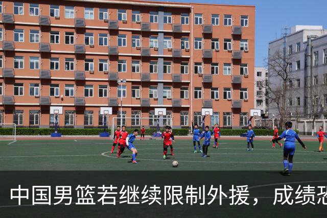 中国男篮若继续限制外援，成绩恐难以提升