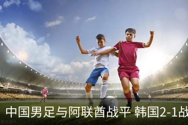 中国男足与阿联酋战平 韩国2-1战胜伊朗 国足有望晋级小组第一