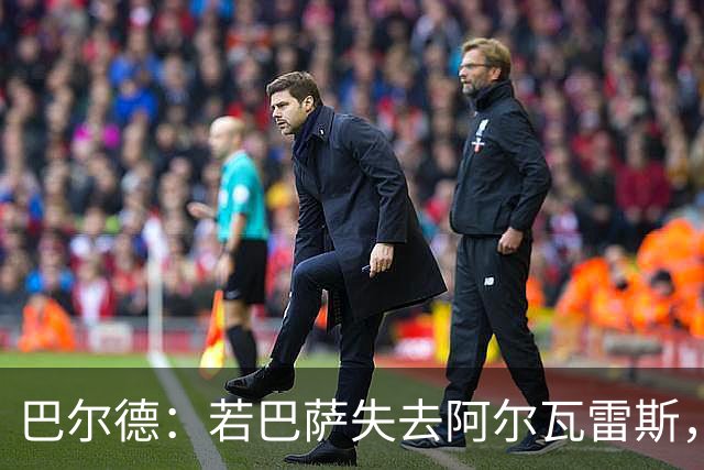巴尔德：若巴萨失去阿尔瓦雷斯，劳塔罗可成理想替代