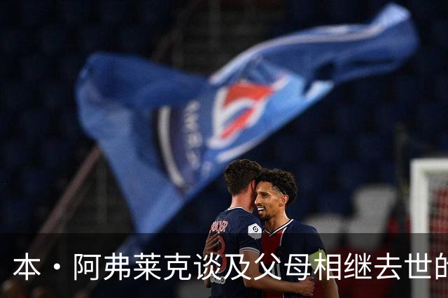 本·阿弗莱克谈及父母相继去世的深切感悟